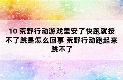 10 荒野行动游戏里安了快跑就按不了跳是怎么回事 荒野行动跑起来跳不了